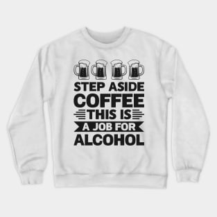 Step aside coffee this is a job for alcohol - Funny Hilarious Meme Satire Simple Black and White Beer Lover Gifts Presents Quotes Sayings Crewneck Sweatshirt